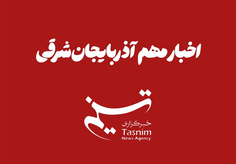 مهم‌ترین اخبار آذربایجان‌ شرقی در 7 آبان